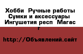 Хобби. Ручные работы Сумки и аксессуары. Ингушетия респ.,Магас г.